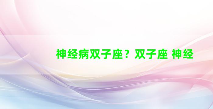 神经病双子座？双子座 神经